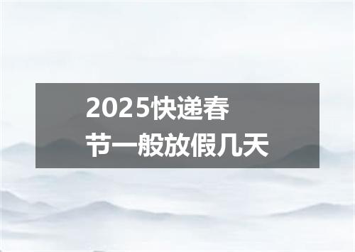 2025快递春节一般放假几天