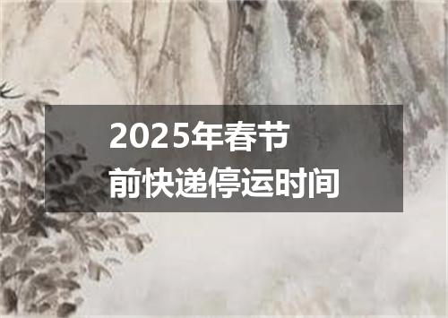 2025年春节前快递停运时间