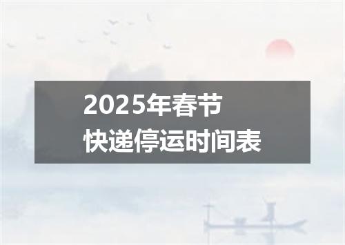 2025年春节快递停运时间表