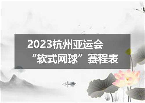 2023杭州亚运会“软式网球”赛程表