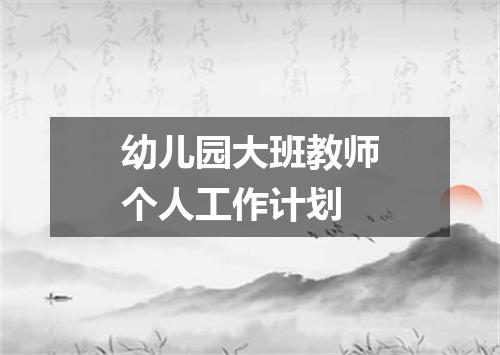 幼儿园大班教师个人工作计划