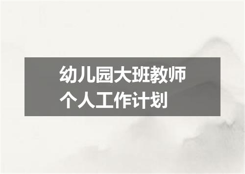 幼儿园大班教师个人工作计划