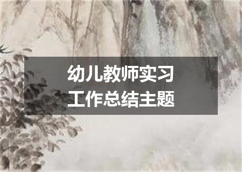 幼儿教师实习工作总结主题