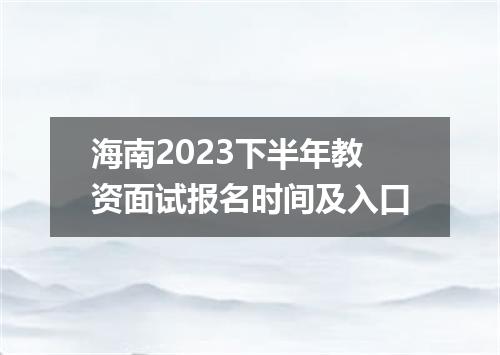 海南2023下半年教资面试报名时间及入口