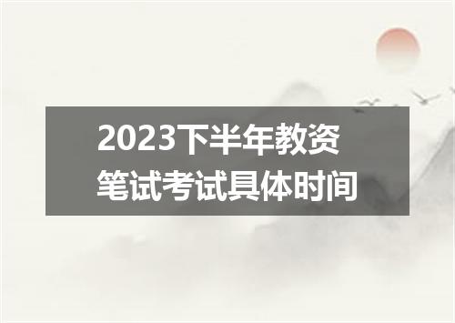 2023下半年教资笔试考试具体时间