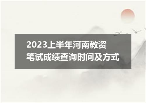 2023上半年河南教资笔试成绩查询时间及方式