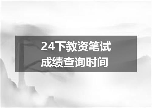 24下教资笔试成绩查询时间