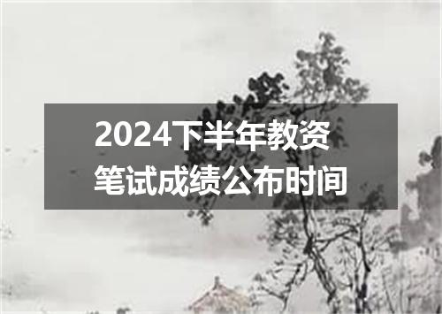 2024下半年教资笔试成绩公布时间