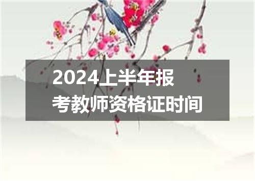 2024上半年报考教师资格证时间