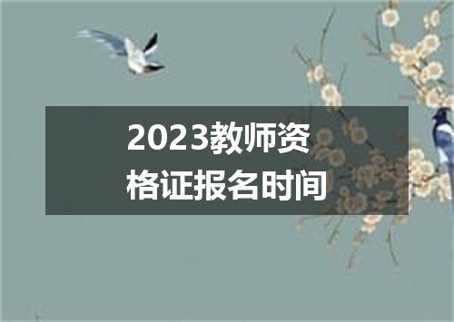 2023教师资格证报名时间