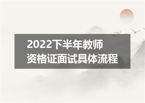2022下半年教师资格证面试具体流程
