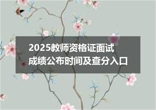 2025教师资格证面试成绩公布时间及查分入口