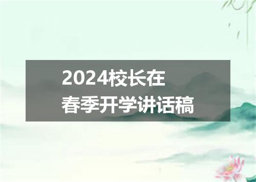 2024校长在春季开学讲话稿