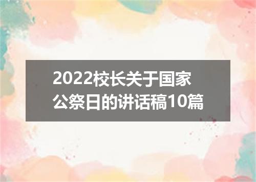 2022校长关于国家公祭日的讲话稿10篇