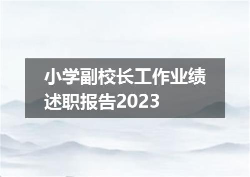 小学副校长工作业绩述职报告2023