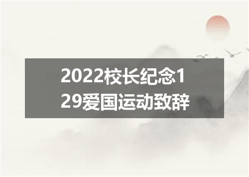 2022校长纪念129爱国运动致辞