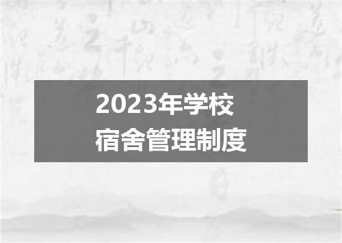 2023年学校宿舍管理制度