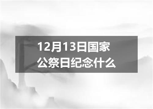 12月13日国家公祭日纪念什么