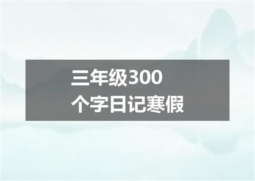 三年级300个字日记寒假