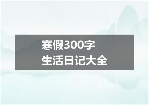 寒假300字生活日记大全