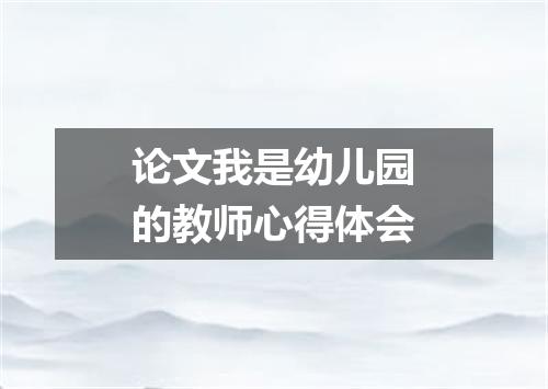 论文我是幼儿园的教师心得体会