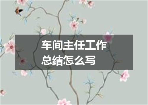 车间主任工作总结怎么写