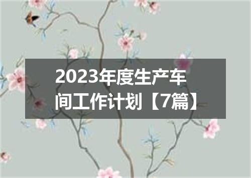 2023年度生产车间工作计划【7篇】