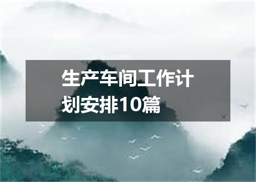 生产车间工作计划安排10篇