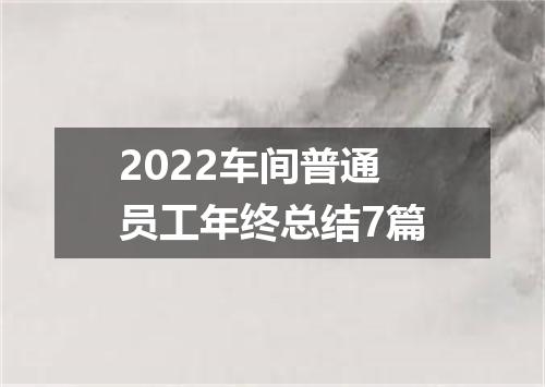 2022车间普通员工年终总结7篇