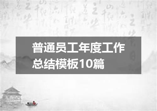 普通员工年度工作总结模板10篇