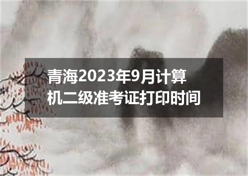 青海2023年9月计算机二级准考证打印时间