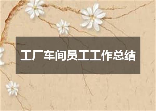 工厂车间员工工作总结