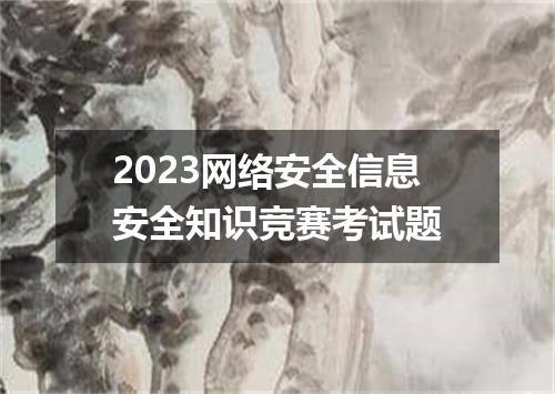 2023网络安全信息安全知识竞赛考试题