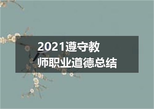 2021遵守教师职业道德总结