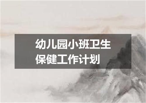 幼儿园小班卫生保健工作计划