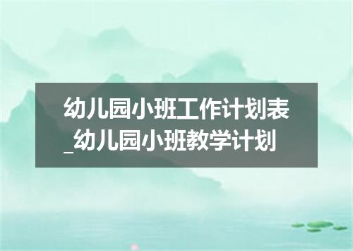 幼儿园小班工作计划表_幼儿园小班教学计划