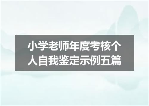 小学老师年度考核个人自我鉴定示例五篇