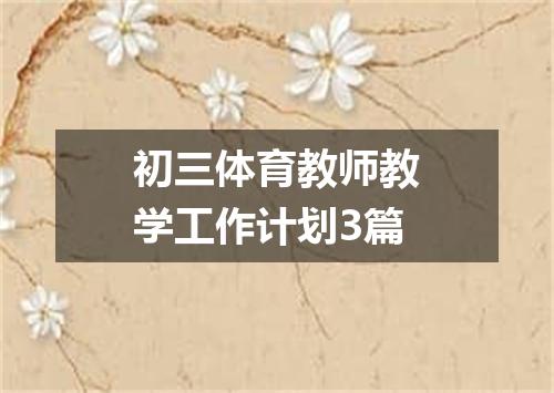 初三体育教师教学工作计划3篇