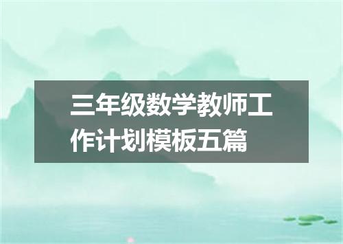 三年级数学教师工作计划模板五篇