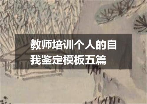 教师培训个人的自我鉴定模板五篇
