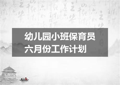 幼儿园小班保育员六月份工作计划