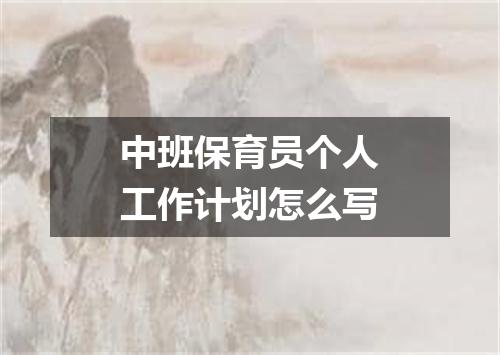 中班保育员个人工作计划怎么写