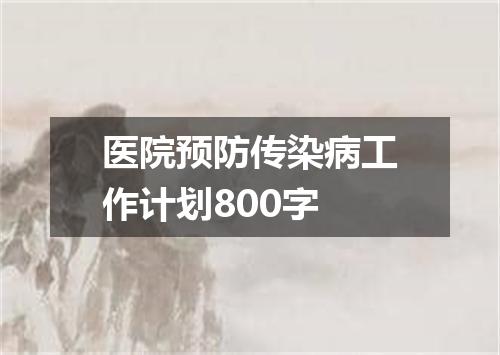 医院预防传染病工作计划800字