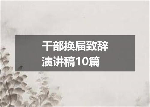 干部换届致辞演讲稿10篇