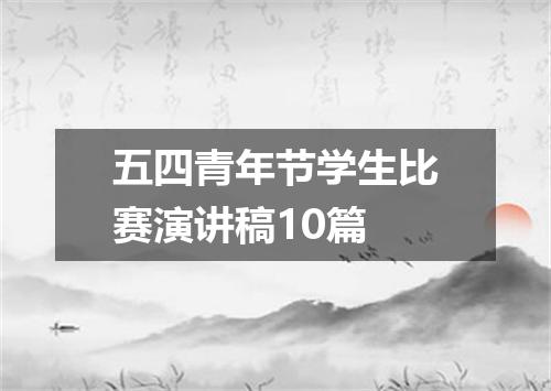 五四青年节学生比赛演讲稿10篇