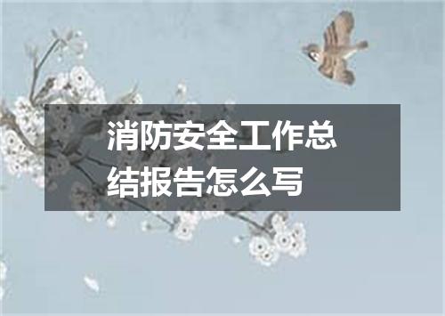 消防安全工作总结报告怎么写