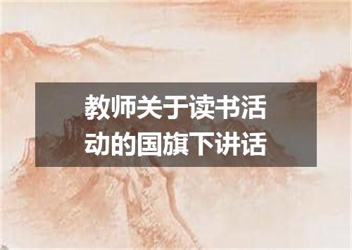 教师关于读书活动的国旗下讲话