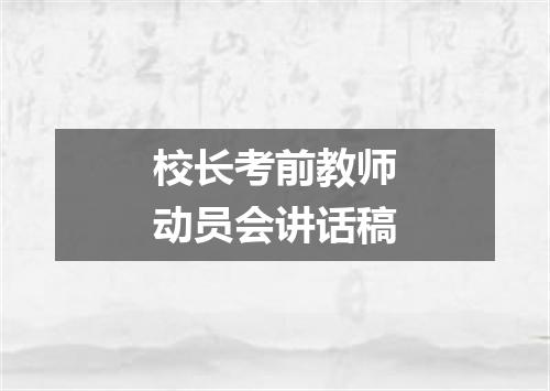 校长考前教师动员会讲话稿