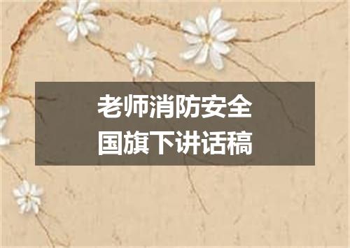 老师消防安全国旗下讲话稿