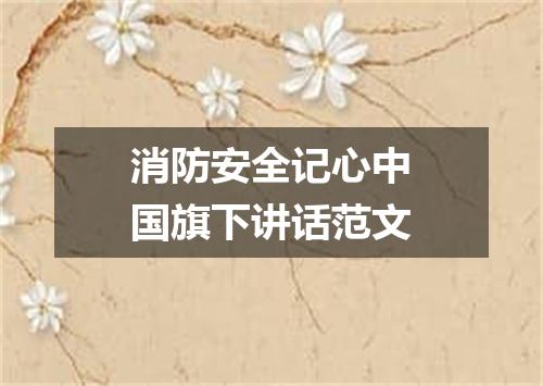 消防安全记心中国旗下讲话范文